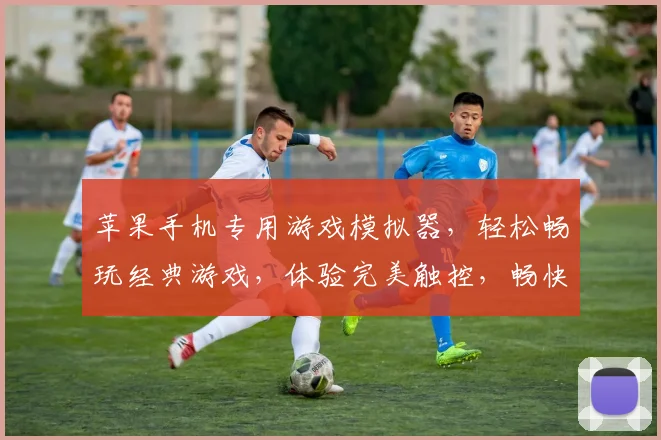苹果手机专用游戏模拟器，轻松畅玩经典游戏，体验完美触控，畅快游戏生活，一触即达