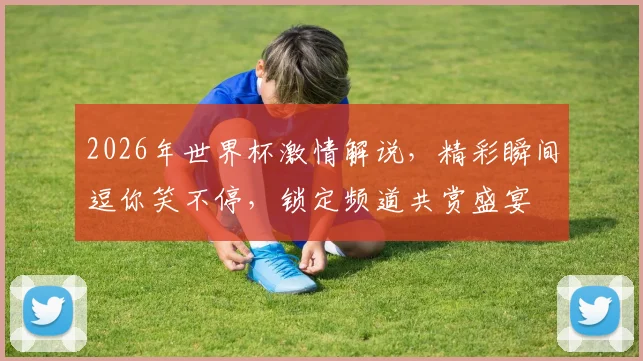 2026年世界杯激情解说，精彩瞬间逗你笑不停，锁定频道共赏盛宴