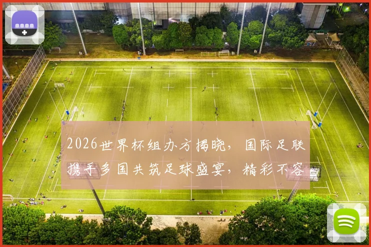 2026世界杯组办方揭晓，国际足联携手多国共筑足球盛宴，精彩不容错过，敬请期待