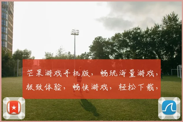 芒果游戏手机版，畅玩海量游戏，极致体验，畅快游戏，轻松下载，一触即达