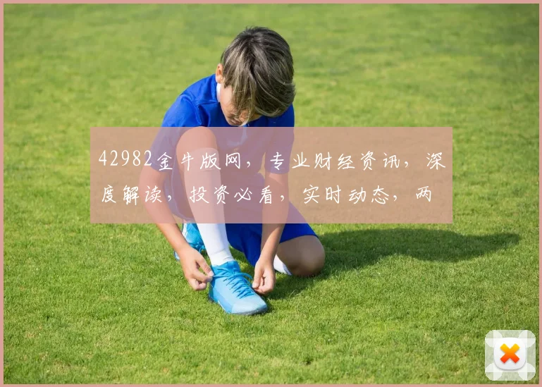 42982金牛版网，专业财经资讯，深度解读，投资必看，实时动态，两网联动，精彩不容错过