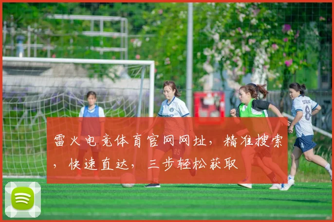 雷火电竞体育官网网址，精准搜索，快速直达，三步轻松获取