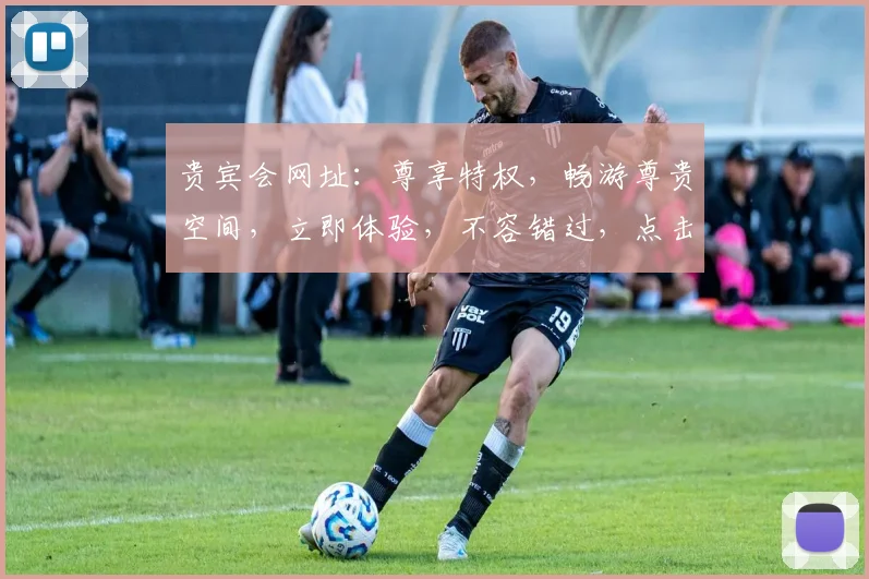 贵宾会网址：尊享特权，畅游尊贵空间，立即体验，不容错过，点击访问。