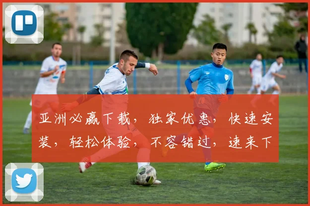 亚洲必赢下载，独家优惠，快速安装，轻松体验，不容错过，速来下载