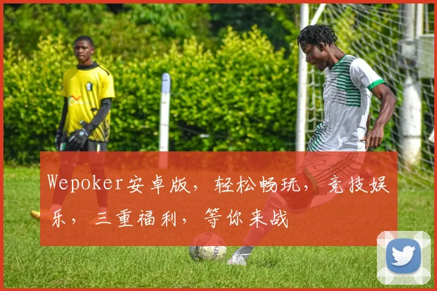 Wepoker安卓版，轻松畅玩，竞技娱乐，三重福利，等你来战
